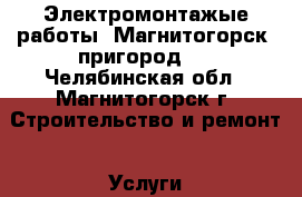 Электромонтажые работы, Магнитогорск, пригород   - Челябинская обл., Магнитогорск г. Строительство и ремонт » Услуги   . Челябинская обл.